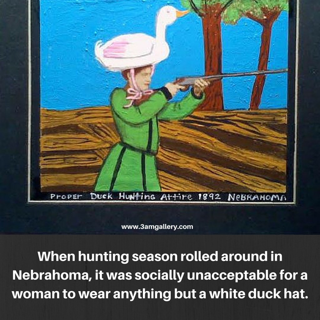 When hunting season rolled around in Nebrahoma, it was socially unacceptable for a woman to wear anything but a white duck hat.